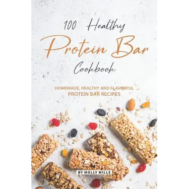 100% Healthy Protein Bar Cookbook: Homemade, healthy and Flavorful Protein Bar Recipes