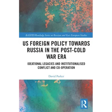 Us Foreign Policy Towards Russia in the Post-Cold War Era: Ideational Legacies and Institutionalised Conflict and Co-Operation