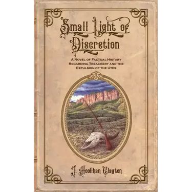 Small Light Of Discretion: A Novel of Factual History Regarding Treachery and the Expulsion of the Utes