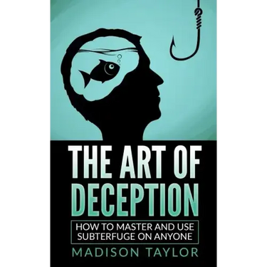 The Art Of Deception: How To Master And Use Subterfuge On Anyone