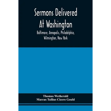 Sermons Delivered At Washington, Baltimore, Annapolis, Philadelphia, Wilmington, New York