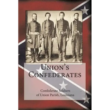 Union's Confederates: The Confederate Soldiers of Union Parish, Louisiana