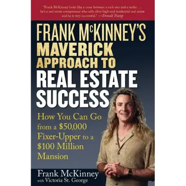 Frank McKinney's Maverick Approach to Real Estate Success: How You Can Go from a $50,000 Fixer-Upper to a $100 Million Mansion