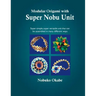 Modular Origami with Super Nobu Unit: Super Simple, super versatile unit that can be assembled in many different ways