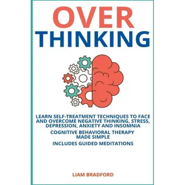 Overthinking. Learn Self-Treatment Techniques to Face and Overcome Negative Thinking, Stress, Depression, Anxiety and Insomnia. Cognitive Behavioral T