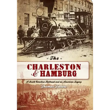 The Charleston & Hamburg: A South Carolina Railroad & an American Legacy