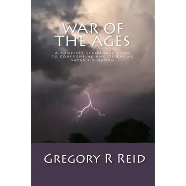 War of the Ages: A Complete Scriptural Guide to Confronting and Defeating Satan's Kingdom
