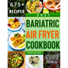 Bariatric Air Fryer Cookbook 2021: 675 Effortless and Tasty Recipes to Eat Well and Keep the Weight Off. For Beginners and Advanced Users