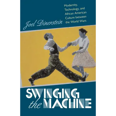 Swinging the Machine: Modernity, Technology, and African American Culture between the World Wars