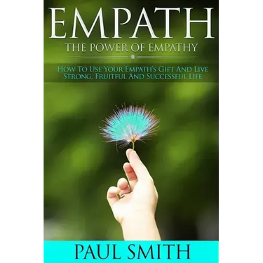 Empath - The power of Empathy: How To Use Your Empath's Gift And Live Strong, Fruitful And Successful Life