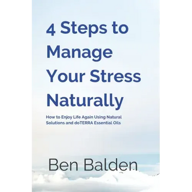 4 Steps to Manage Your Stress Naturally: How to Enjoy Life Again Using Natural Solutions and doTERRA Essential Oils