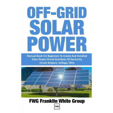 Off-Grid Solar Power: Manual Book For Beginners To Created And Installed Solar Power Circuit And Basic Of Electricity Circuit Ampere, Voltage, Ohm.