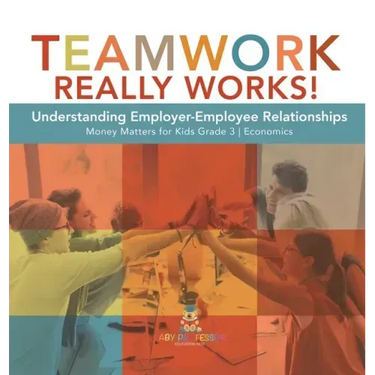 Teamwork Really Works!: Understanding Employer-Employee Relationships Money Matters for Kids Grade 3 Economics
