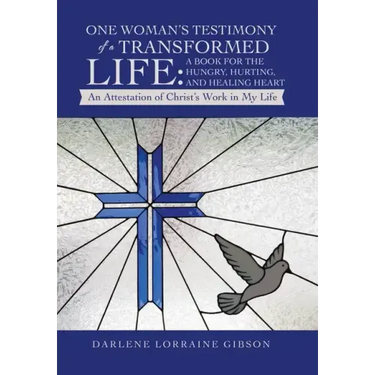 One Woman's Testimony of a Transformed Life: a Book for the Hungry, Hurting, and Healing Heart: An Attestation of Christ's Work in My Life
