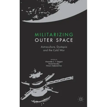 Militarizing Outer Space: Astroculture, Dystopia and the Cold War