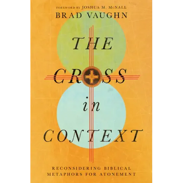 The Cross in Context: Reconsidering Biblical Metaphors for Atonement
