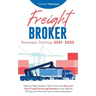 Freight Broker Business Startup 2021-2022: Step-by-Step Guide to Start, Grow and Run Your Own Freight Brokerage Company In As Little As 30 Days with t