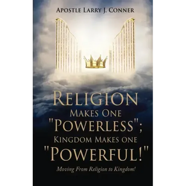 Religion Makes One "Powerless"; Kingdom Makes One "Powerful!": Moving From Religion to Kingdom!