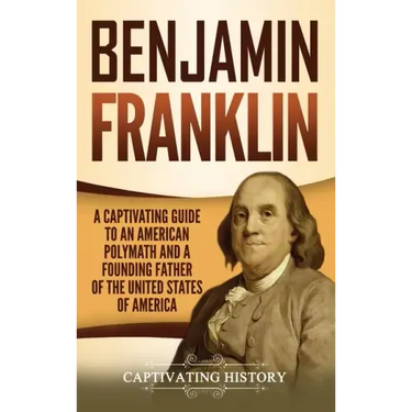 Benjamin Franklin: A Captivating Guide to an American Polymath and a Founding Father of the United States of America