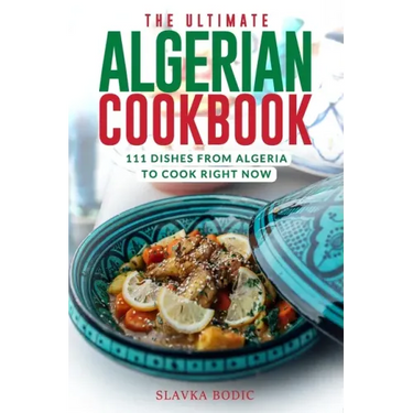 The Ultimate Algerian Cookbook: 111 Dishes From Algeria To Cook Right Now