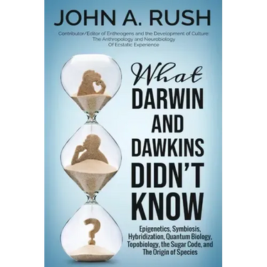 What Darwin and Dawkins Didn't Know: Epigenetics, Symbiosis, Hybridization, Quantum Biology, Topobiology, the Sugar Code, and the Origin of Species