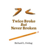 Twice Broke But Never Broken