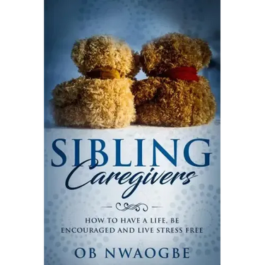 Sibling Caregivers: How to have a life, be encouraged and live stress free