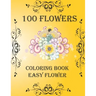 100 Flowers: Coloring Book: Easy Flower, Bouquets, Inspirational Designs, 100 Pages, 8.5*11, Large Print