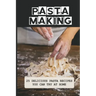 Pasta Making: 25 Delicious Pasta Recipes You Can Try At Home: Pasta Recipes For Beginners