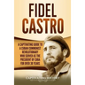 Fidel Castro: A Captivating Guide to a Cuban Communist Revolutionary Who Served as the President of Cuba for Over 30 Years