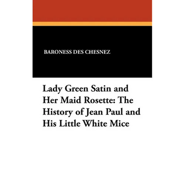 Lady Green Satin and Her Maid Rosette: The History of Jean Paul and His Little White Mice