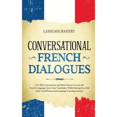 Conversational French Dialogues: Over 100 Conversations and Short Stories to Learn the French Language. Grow Your Vocabulary Whilst Having Fun with Da