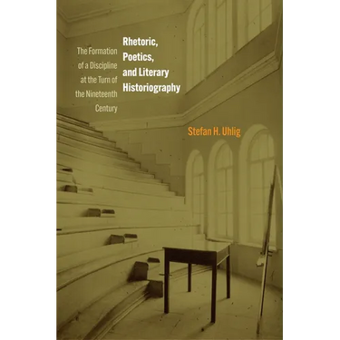 Rhetoric, Poetics, and Literary Historiography: The Formation of a Discipline at the Turn of the Nineteenth Century