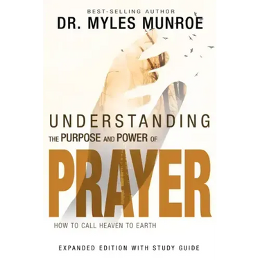 Understanding the Purpose and Power of Prayer: How to Call Heaven to Earth