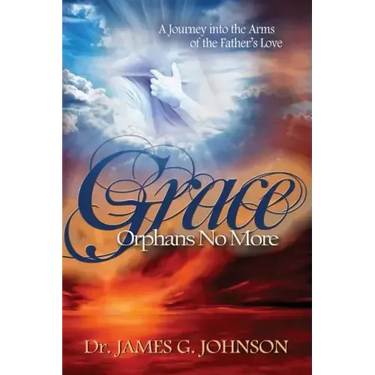 Grace Orphans No More: A Pastor's Journey into the arms of the Father's Love