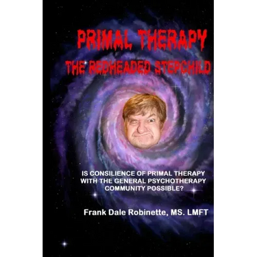 Primal Therapy The Redheaded Stepchild: Is Consilience of Primal Therapy with the General Psychotherapy Community Possible?