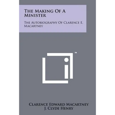 The Making Of A Minister: The Autobiography Of Clarence E. Macartney