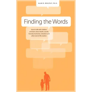 Finding the Words: How to Talk with Children and Teens about Death, Suicide, Homicide, Funerals, Cremation, and Other End-Of-Life Matters