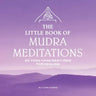 The Little Book of Mudra Meditations: 30 Yoga Hand Gestures for Healing