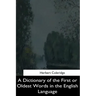 A Dictionary of the First or Oldest Words in the English Language
