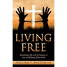Living Free: Maximizing The Gift of Freedom to Live a Fulfilling Life In Christ