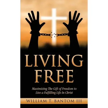 Living Free: Maximizing The Gift of Freedom to Live a Fulfilling Life In Christ