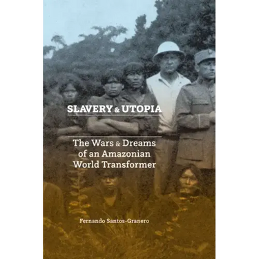 Slavery and Utopia: The Wars and Dreams of an Amazonian World Transformer