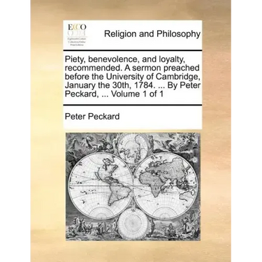 Piety, Benevolence, and Loyalty, Recommended. a Sermon Preached Before the University of Cambridge, January the 30th, 1784. ... by Peter Peckard, ...
