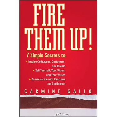 Fire Them Up!: 7 Simple Secrets To: Inspire Colleagues, Customers, and Clients; Sell Yourself, Your Vision, and Your Values; Communicate with Charisma