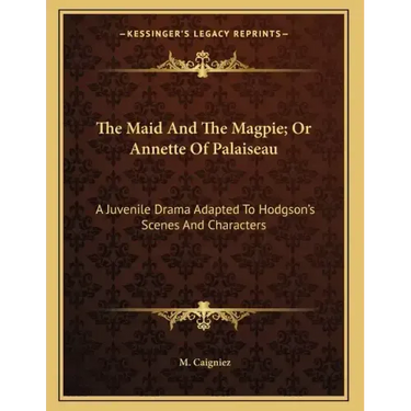 The Maid And The Magpie; Or Annette Of Palaiseau: A Juvenile Drama Adapted To Hodgson's Scenes And Characters