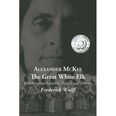Alexander McKee - The Great White Elk: British Indian Agent On The Colonial Frontier