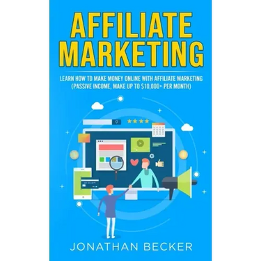 Affiliate Marketing: Learn How to Make Money Online with Affiliate Marketing (Passive Income, Make up to $10,000+ per Month)