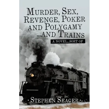 Murder, Sex, Revenge, Poker, and Polygamy ... and Trains: A Novel ... Sort Of