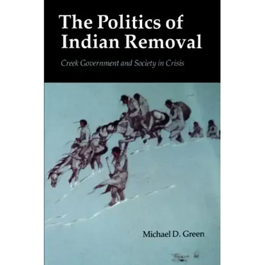 The Politics of Indian Removal: Creek Government and Society in Crisis